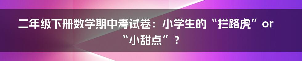 二年级下册数学期中考试卷：小学生的“拦路虎”or“小甜点”？