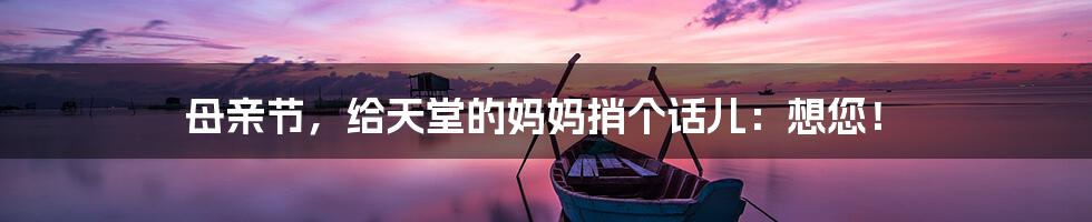 母亲节,给天堂的妈妈捎个话儿:想您!
