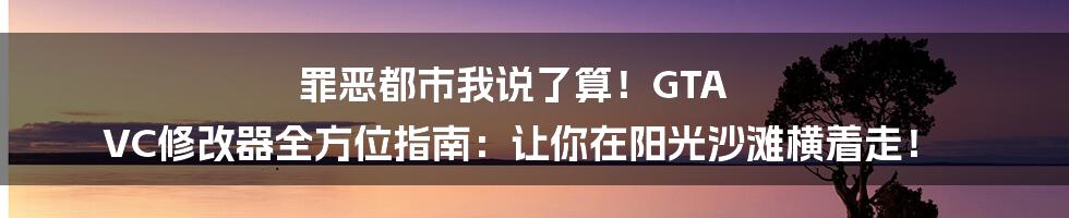 罪恶都市我说了算!GTA VC修改器全方位指南:让你在阳光沙滩横着走!