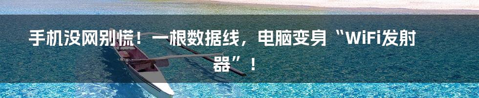 手机没网别慌！一根数据线，电脑变身“WiFi发射器”！
