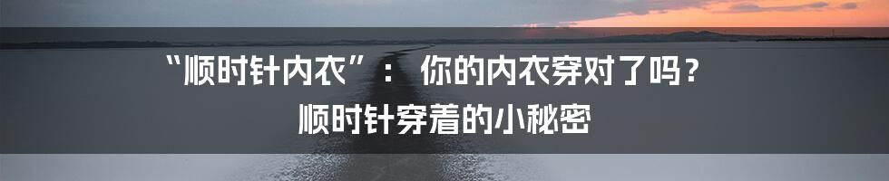 “顺时针内衣”： 你的内衣穿对了吗？ 顺时针穿着的小秘密