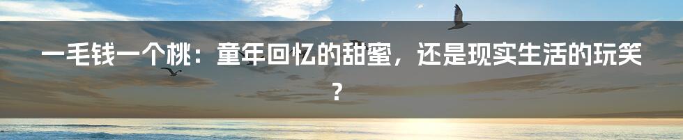一毛钱一个桃：童年回忆的甜蜜，还是现实生活的玩笑？