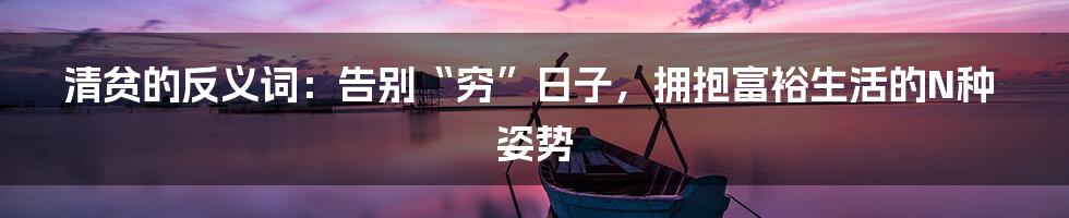 清贫的反义词：告别“穷”日子，拥抱富裕生活的N种姿势