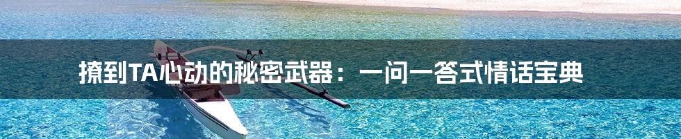 撩到TA心动的秘密武器:一问一答式情话宝典