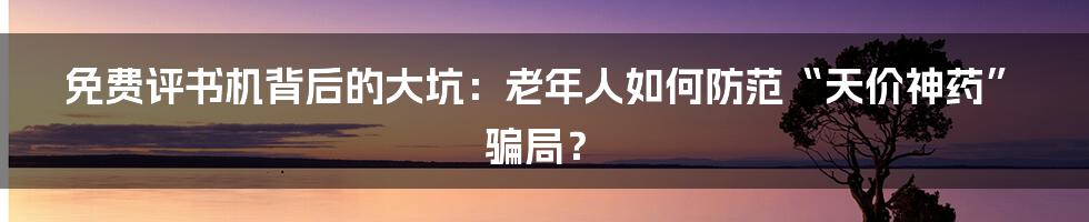 免费评书机背后的大坑:老年人如何防范“天价神药”骗局?