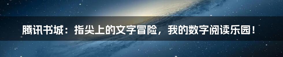 腾讯书城:指尖上的文字冒险,我的数字阅读乐园!
