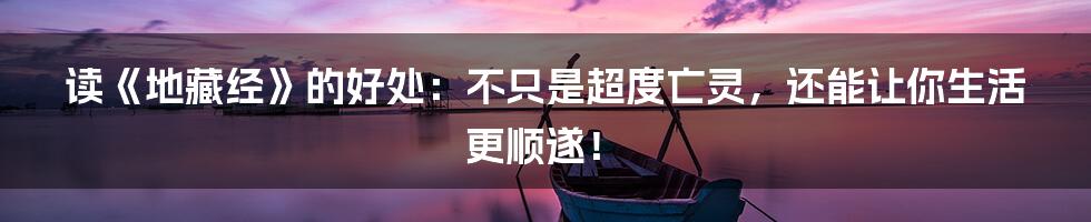 读《地藏经》的好处:不只是超度亡灵,还能让你生活更顺遂!