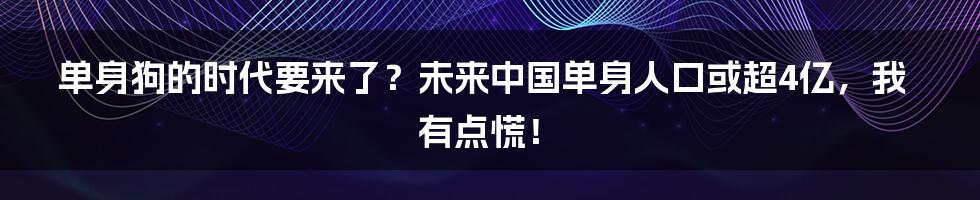 单身狗的时代要来了?未来中国单身人口或超4亿,我有点慌!