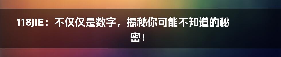 118JIE：不仅仅是数字，揭秘你可能不知道的秘密！