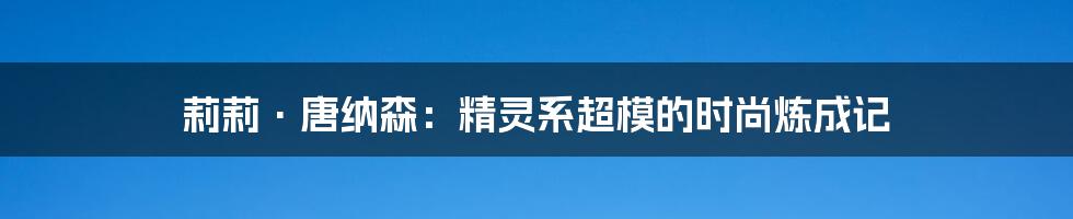 莉莉·唐纳森：精灵系超模的时尚炼成记