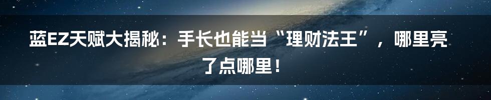 蓝EZ天赋大揭秘:手长也能当“理财法王”,哪里亮了点哪里!