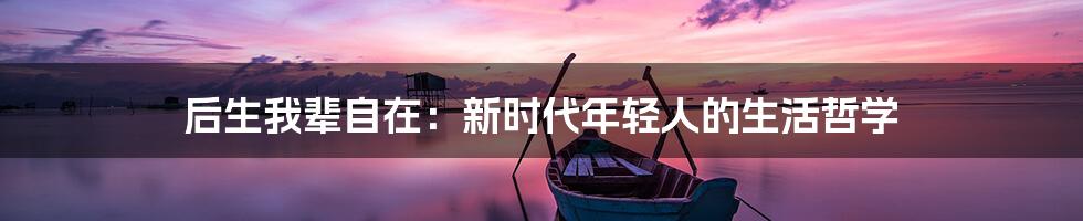 后生我辈自在:新时代年轻人的生活哲学