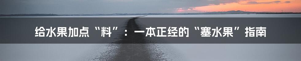 给水果加点“料”：一本正经的“塞水果”指南