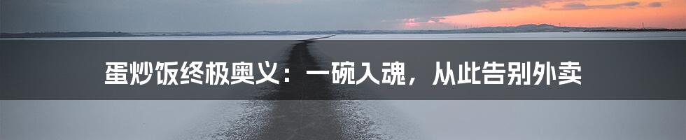 蛋炒饭终极奥义:一碗入魂,从此告别外卖