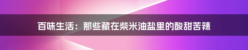 百味生活：那些藏在柴米油盐里的酸甜苦辣