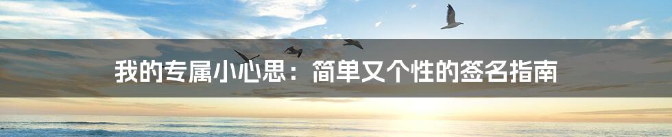 我的专属小心思：简单又个性的签名指南