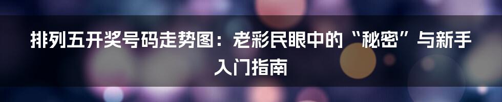 排列五开奖号码走势图：老彩民眼中的“秘密”与新手入门指南