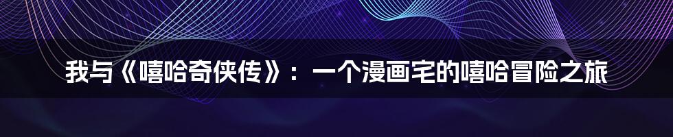 我与《嘻哈奇侠传》：一个漫画宅的嘻哈冒险之旅
