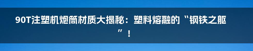 90T注塑机炮筒材质大揭秘：塑料熔融的“钢铁之躯”！
