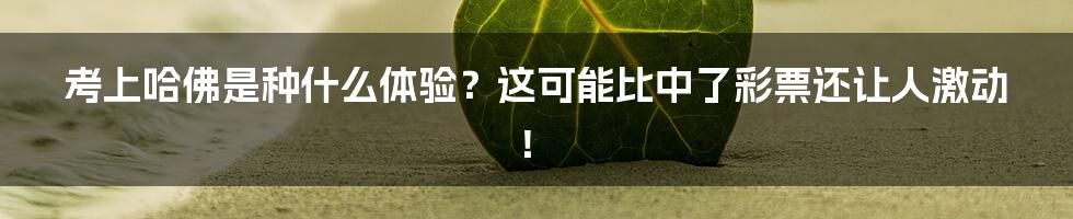 考上哈佛是种什么体验？这可能比中了彩票还让人激动！
