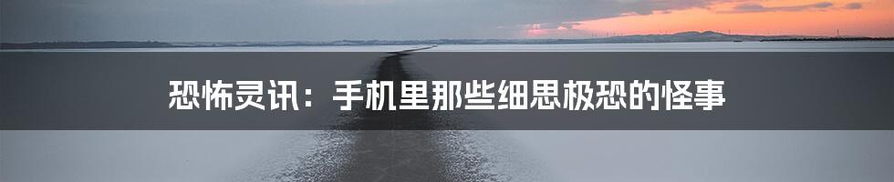 恐怖灵讯:手机里那些细思极恐的怪事