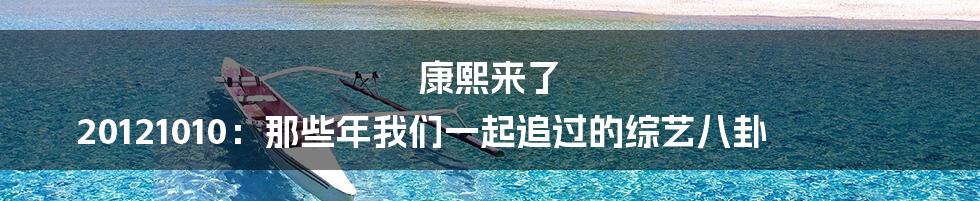 康熙来了 20121010：那些年我们一起追过的综艺八卦