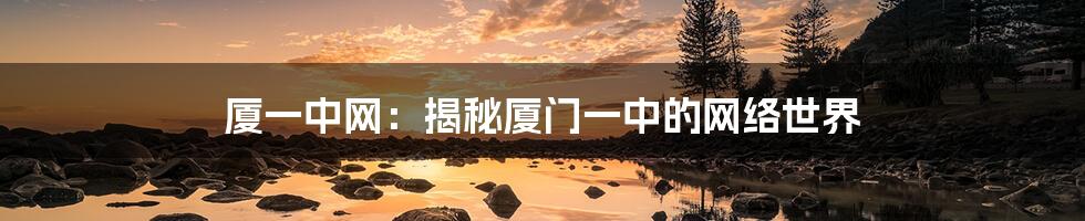 厦一中网:揭秘厦门一中的网络世界