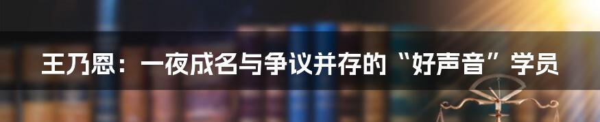 王乃恩：一夜成名与争议并存的“好声音”学员