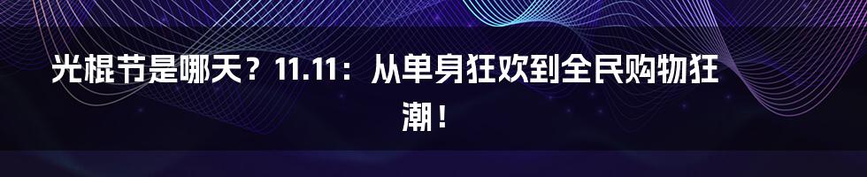 光棍节是哪天？11.11：从单身狂欢到全民购物狂潮！