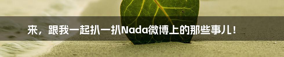 来，跟我一起扒一扒Nada微博上的那些事儿！