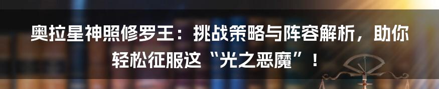 奥拉星神照修罗王：挑战策略与阵容解析，助你轻松征服这“光之恶魔”！