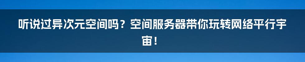 听说过异次元空间吗?空间服务器带你玩转网络平行宇宙!