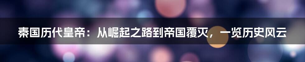秦国历代皇帝：从崛起之路到帝国覆灭，一览历史风云
