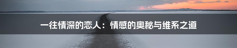 一往情深的恋人：情感的奥秘与维系之道