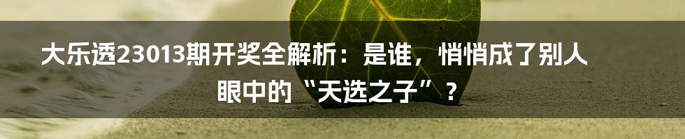 大乐透23013期开奖全解析：是谁，悄悄成了别人眼中的“天选之子”？
