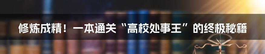 修炼成精！一本通关“高校处事王”的终极秘籍