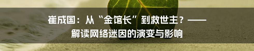 崔成国：从“金馆长”到救世主？—— 解读网络迷因的演变与影响