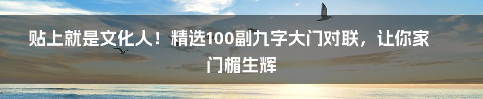 贴上就是文化人!精选100副九字大门对联,让你家门楣生辉