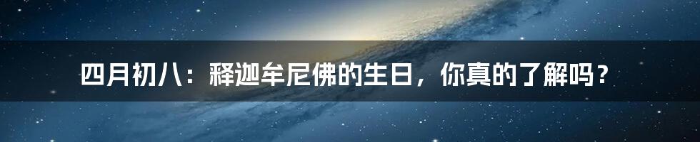 四月初八：释迦牟尼佛的生日，你真的了解吗？