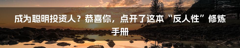 成为聪明投资人？恭喜你，点开了这本“反人性”修炼手册