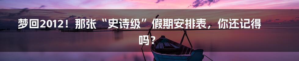 梦回2012！那张“史诗级”假期安排表，你还记得吗？