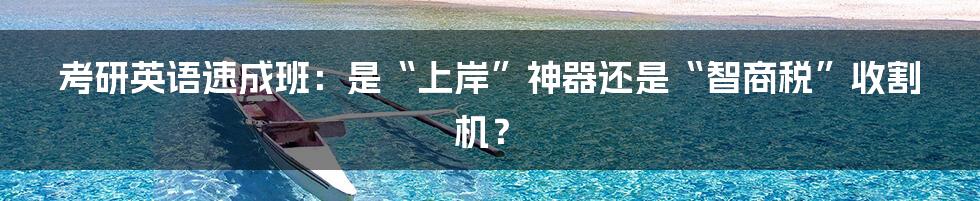 考研英语速成班：是“上岸”神器还是“智商税”收割机？