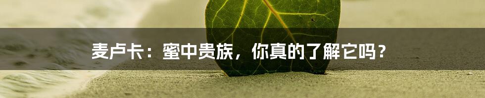 麦卢卡：蜜中贵族，你真的了解它吗？