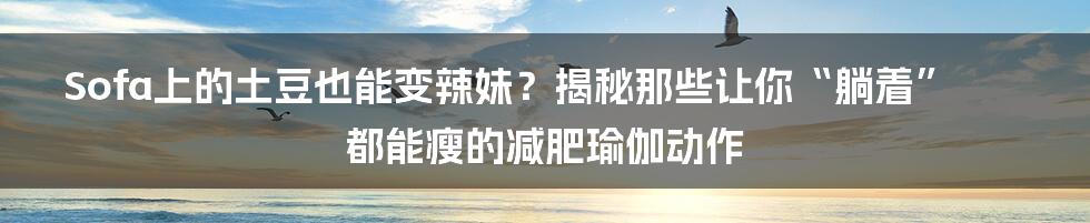 Sofa上的土豆也能变辣妹？揭秘那些让你“躺着”都能瘦的减肥瑜伽动作