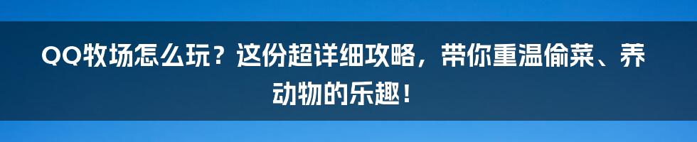 QQ牧场怎么玩？这份超详细攻略，带你重温偷菜、养动物的乐趣！
