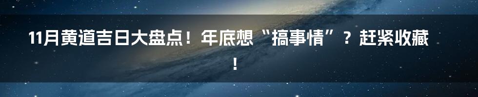 11月黄道吉日大盘点!年底想“搞事情”?赶紧收藏!