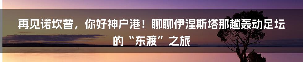 再见诺坎普，你好神户港！聊聊伊涅斯塔那趟轰动足坛的“东渡”之旅