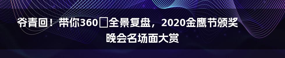 爷青回!带你360°全景复盘,2020金鹰节颁奖晚会名场面大赏