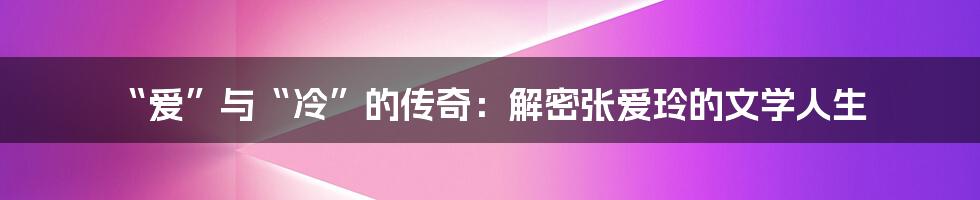“爱”与“冷”的传奇：解密张爱玲的文学人生