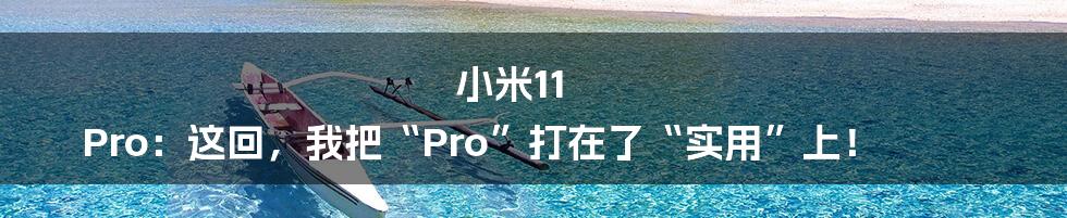 小米11 Pro：这回，我把“Pro”打在了“实用”上！